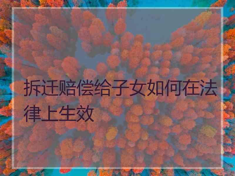 拆迁赔偿给子女如何在法律上生效