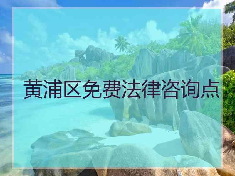 黄浦区免费法律咨询点