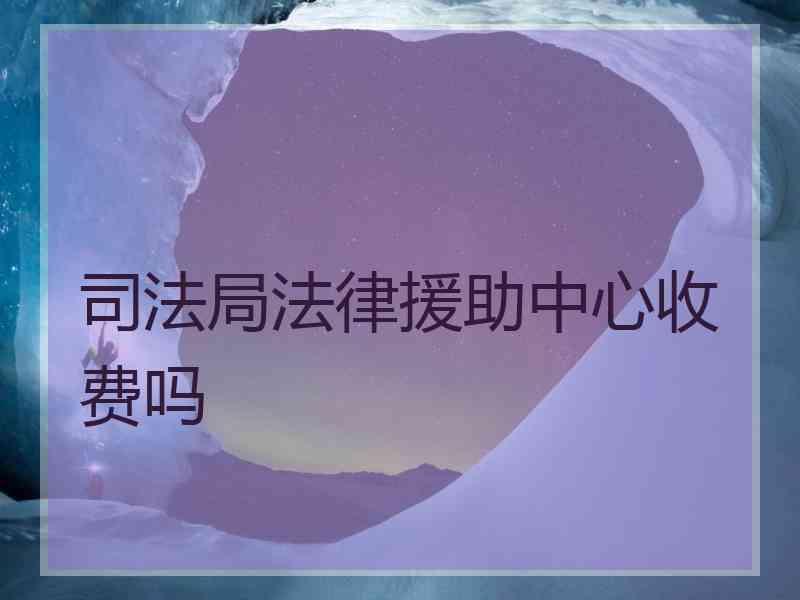 局法律援助中心收费吗