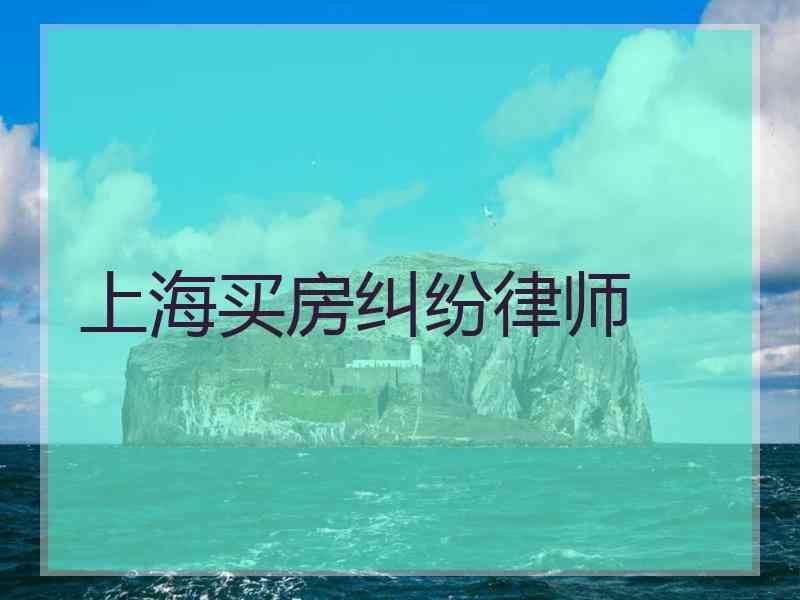 上海买房纠纷律师