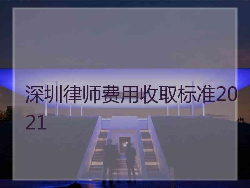 深圳律师费用收取标准2021