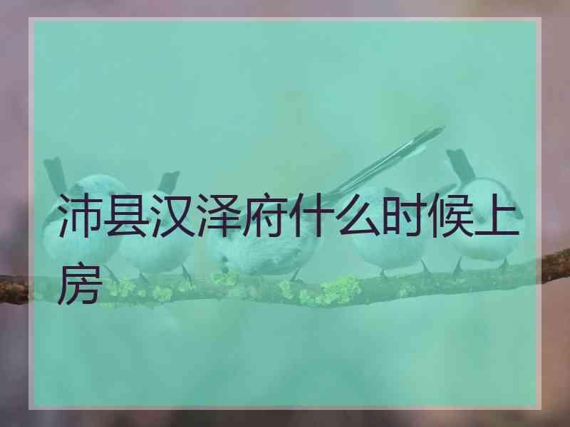 沛县汉泽府什么时候上房沛县汉华府和汉润府哪个好