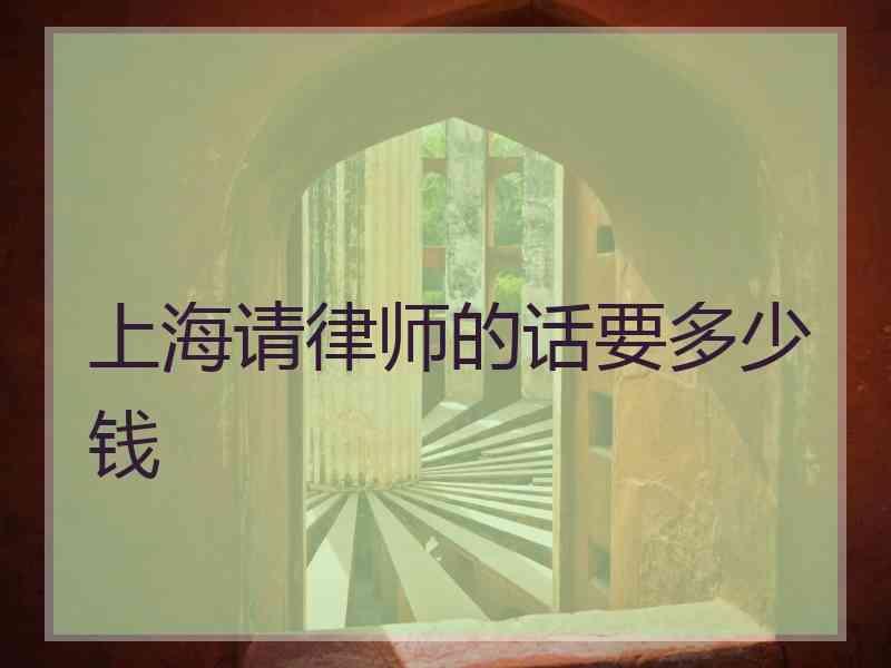 上海请律师的话要多少钱