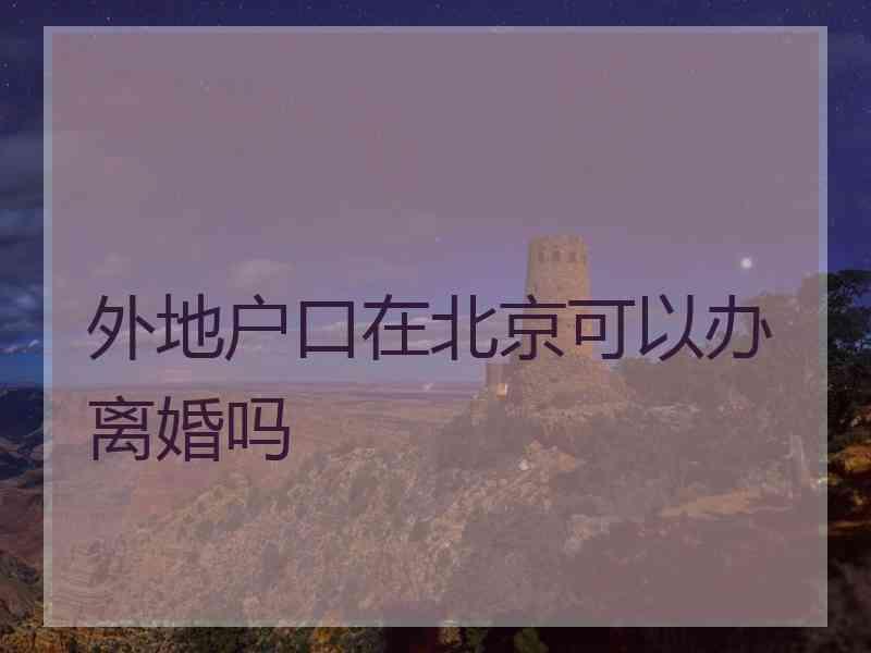 外地户口在北京可以办离婚吗