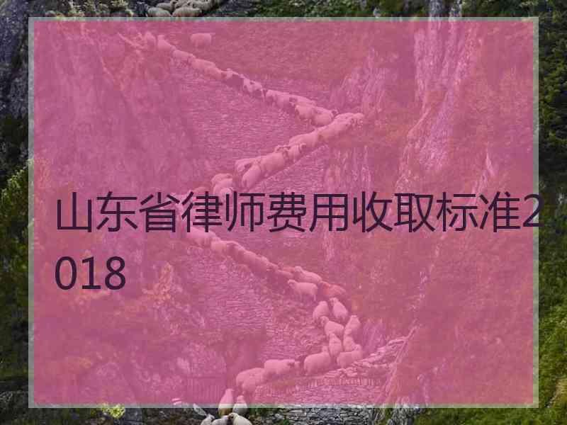 山东省律师费用收取标准2018