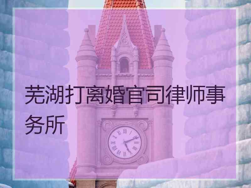 芜湖打离婚官司律师事务所