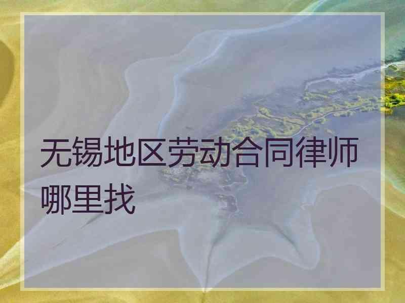 无锡地区劳动合同律师哪里找