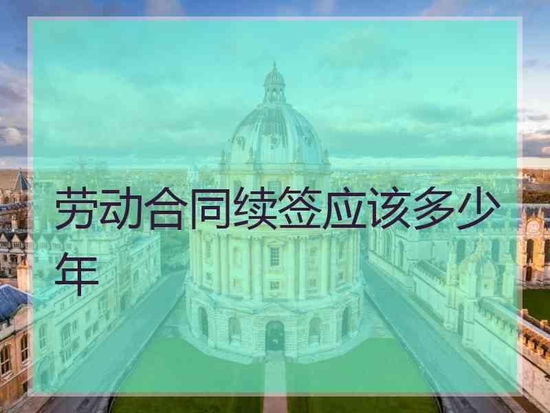 劳动合同续签应该多少年