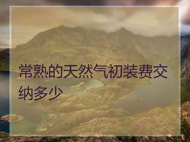 常熟的天然气初装费交纳多少