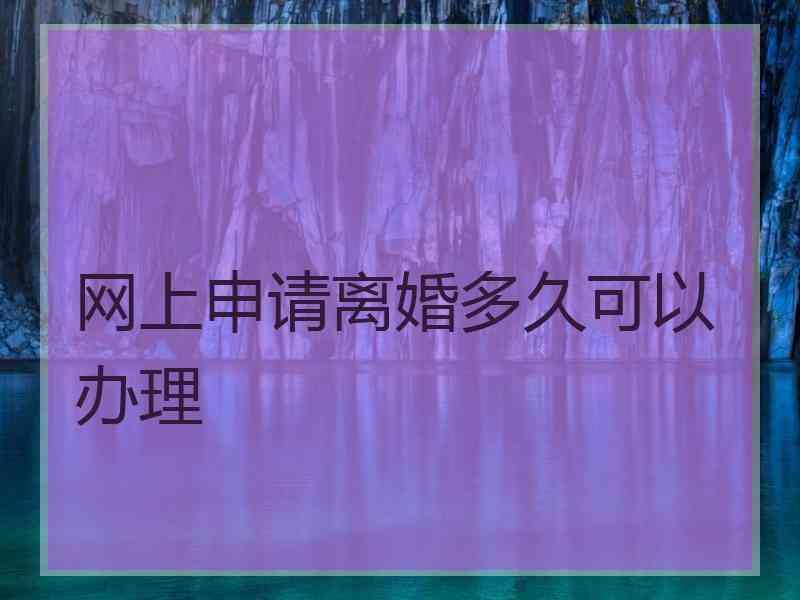 网上申请离婚多久可以办理