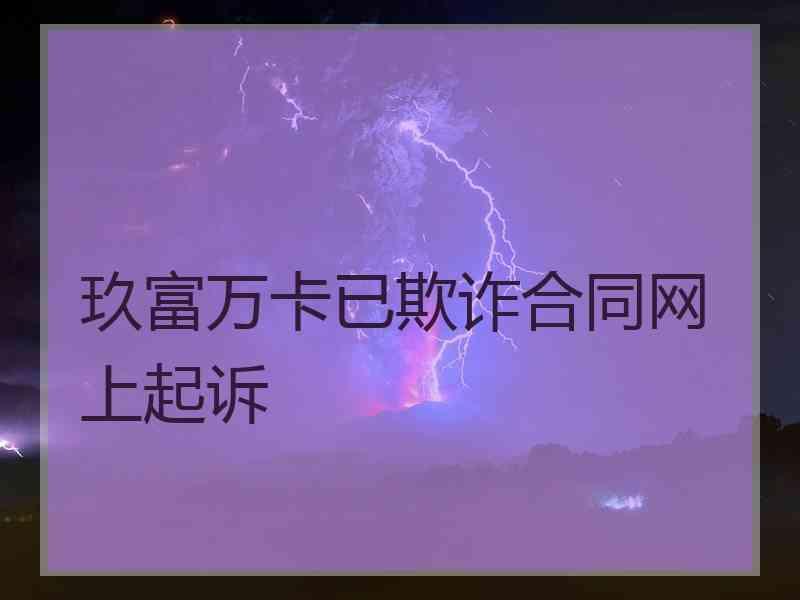 玖富万卡已欺诈合同网上起诉