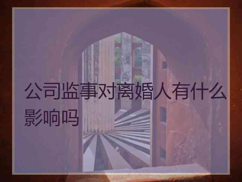 公司监事对离婚人有什么影响吗