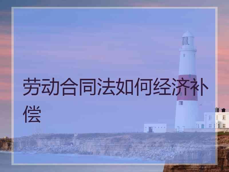 劳动合同法如何经济补偿