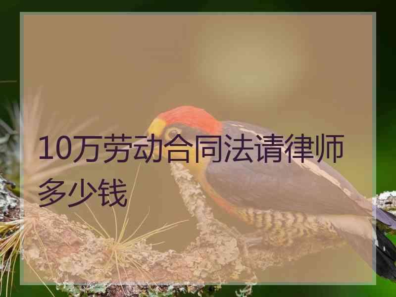 10万劳动合同法请律师多少钱