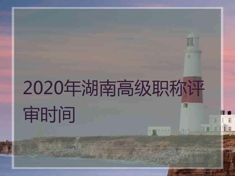 2020年湖南高级职称评审时间