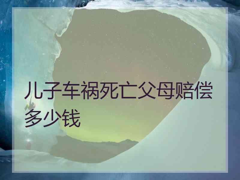 儿子车祸死亡父母赔偿多少钱
