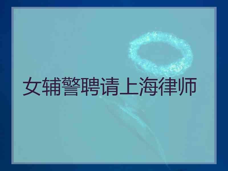 女辅警聘请上海律师