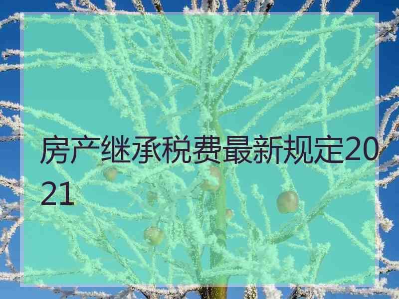 房产继承税费最新规定2021