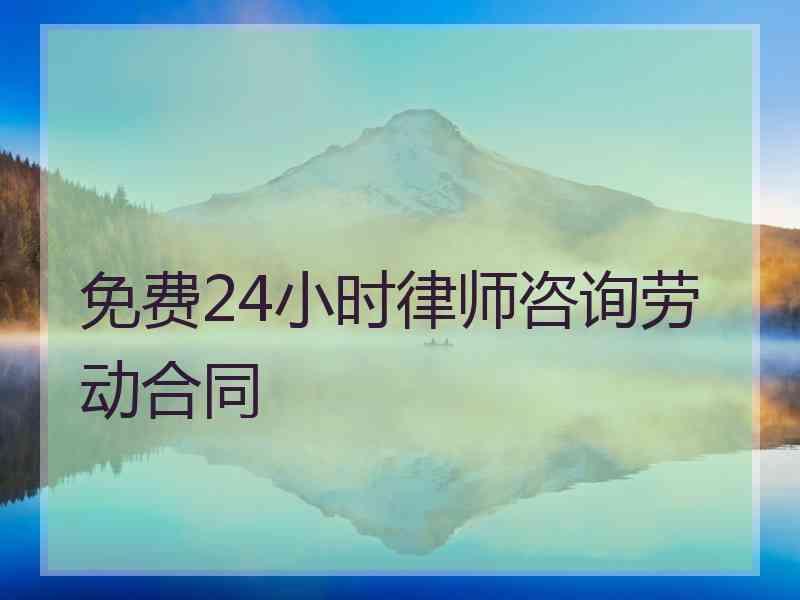 免费24小时律师咨询劳动合同