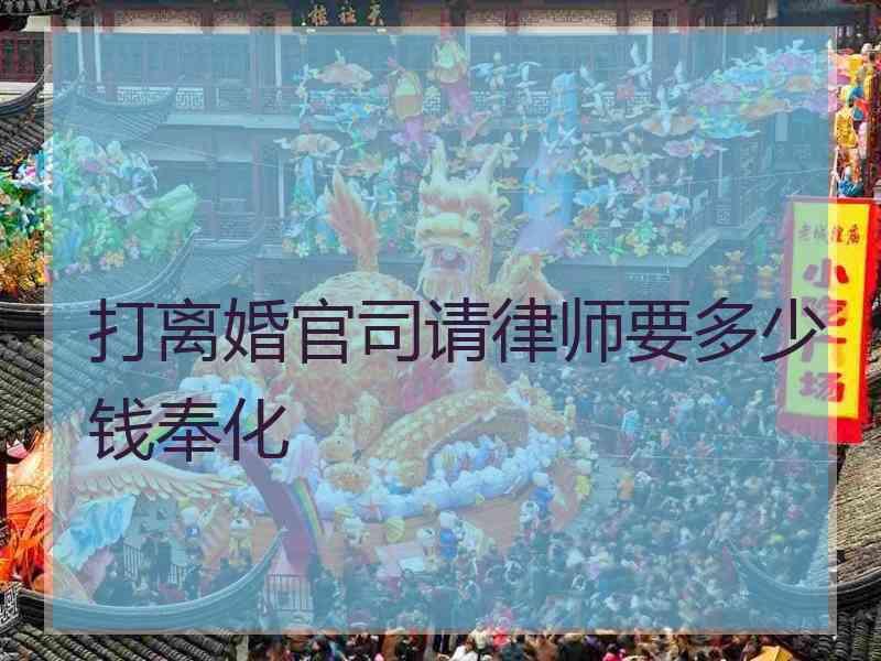 打离婚官司请律师要多少钱奉化