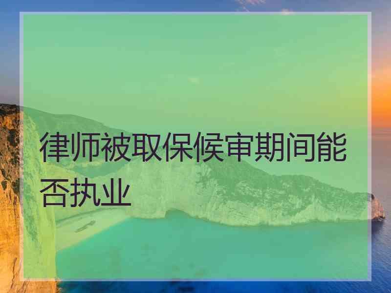 律师被取保候审期间能否执业