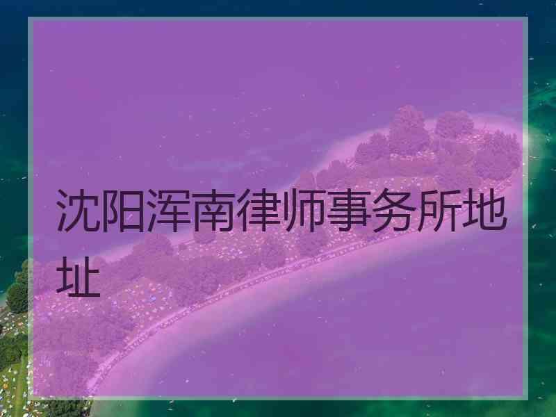 沈阳浑南律师事务所地址