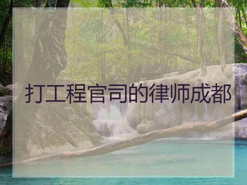 打工程官司的律师成都