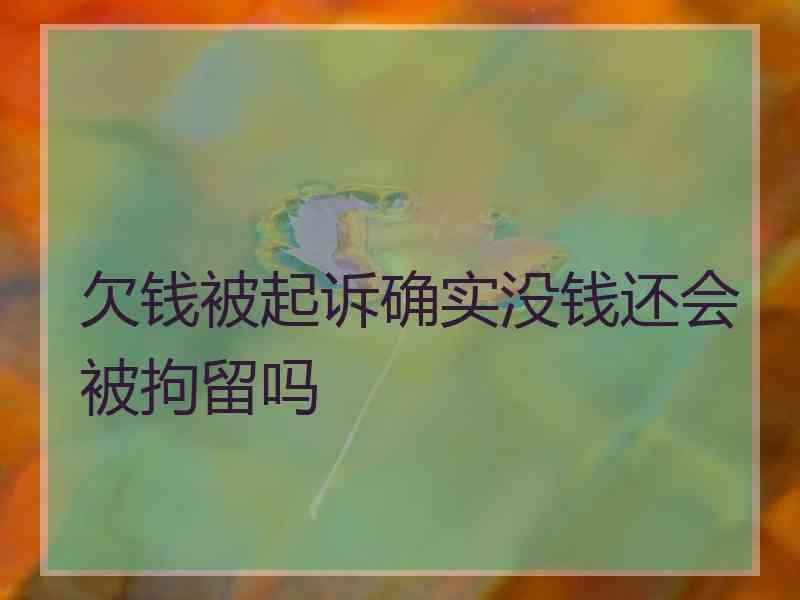 欠钱被起诉确实没钱还会被拘留吗