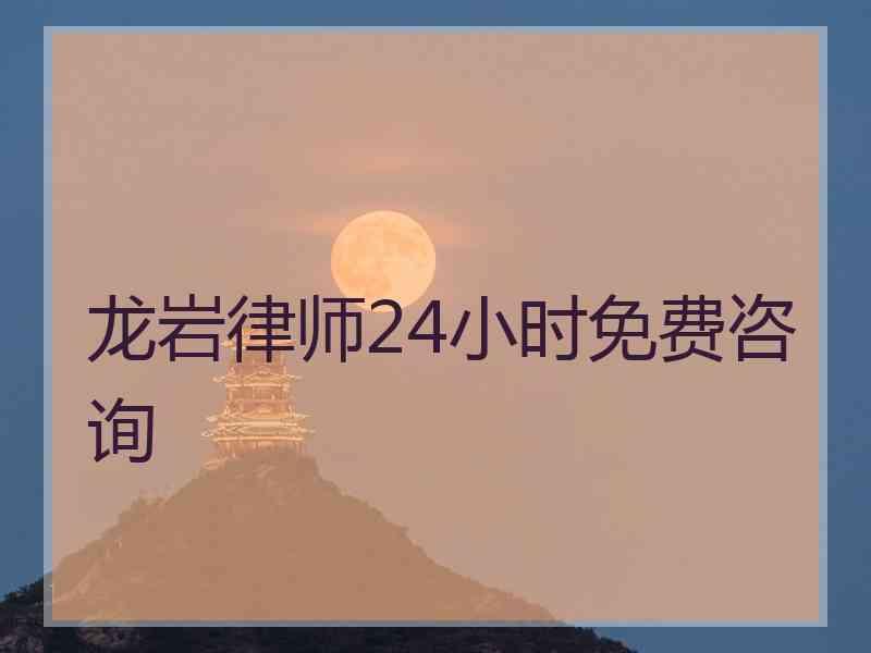 龙岩律师24小时免费咨询