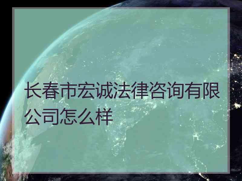 长春市宏诚法律咨询有限公司怎么样