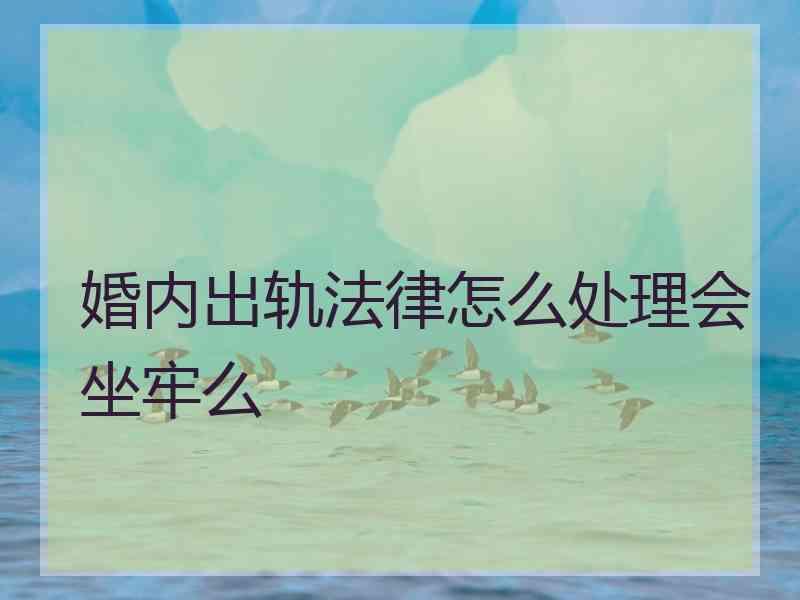 婚内出轨法律怎么处理会坐牢么