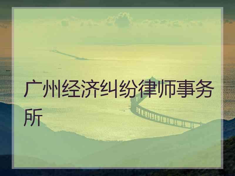 广州经济纠纷律师事务所