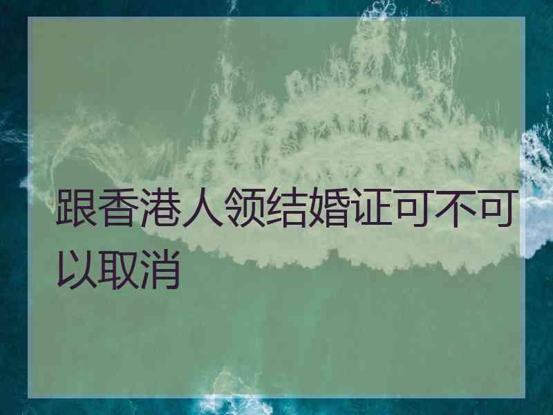 跟香港人领结婚证可不可以取消