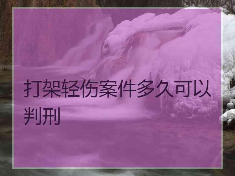 打架轻伤案件多久可以判刑