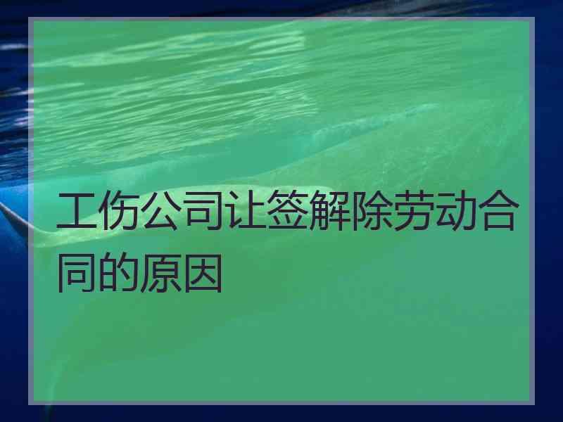 工伤公司让签解除劳动合同的原因