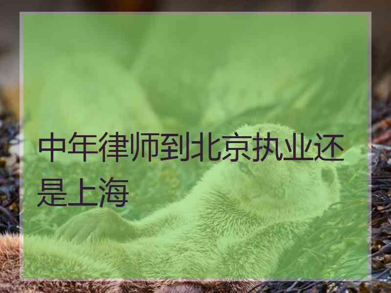 中年律师到北京执业还是上海