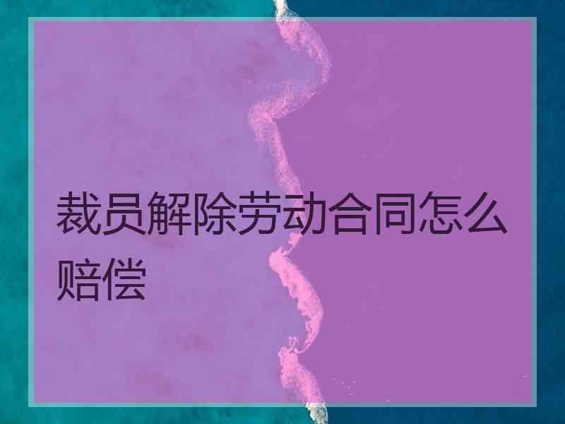 裁员解除劳动合同怎么赔偿