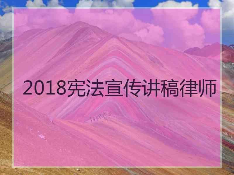 2018宪法宣传讲稿律师