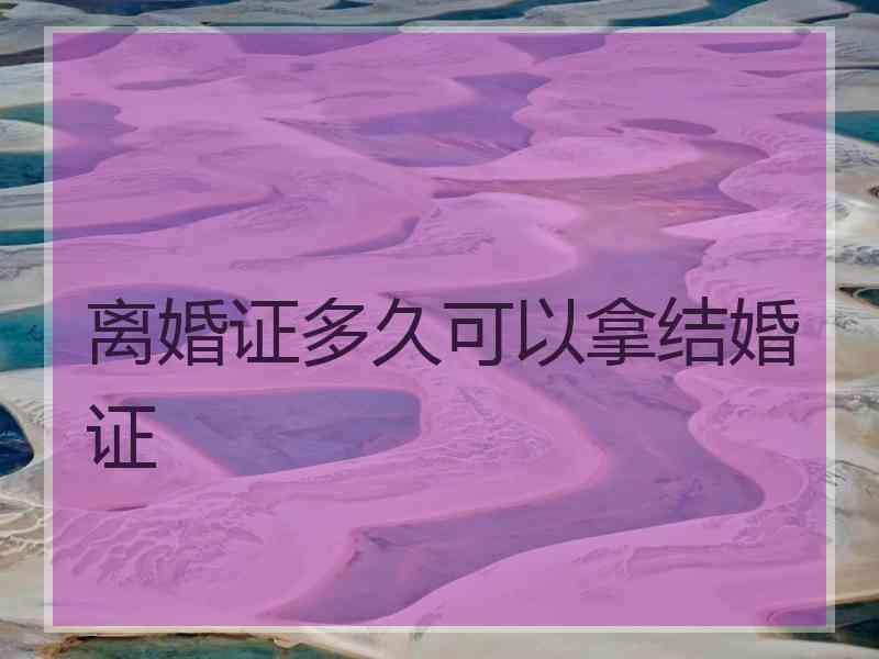 离婚证多久可以拿结婚证