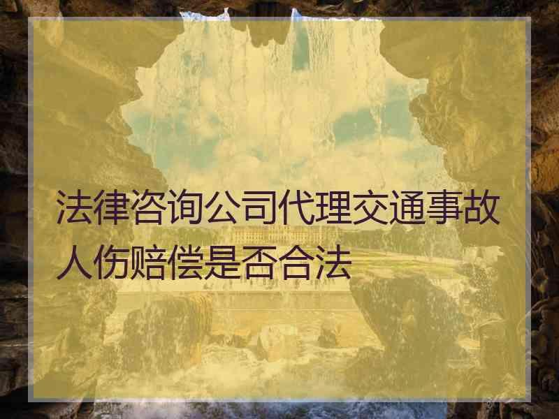 法律咨询公司代理交通事故人伤赔偿是否合法