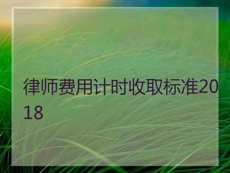 律师费用计时收取标准2018