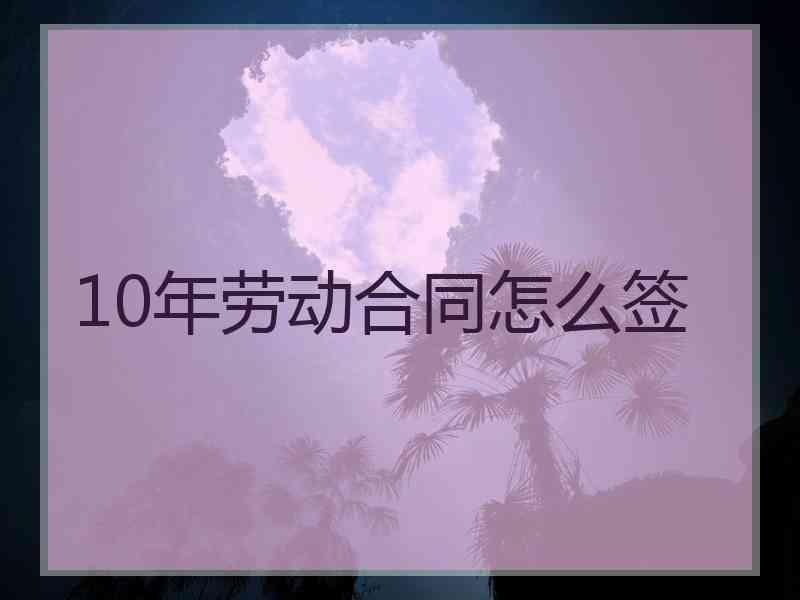 10年劳动合同怎么签