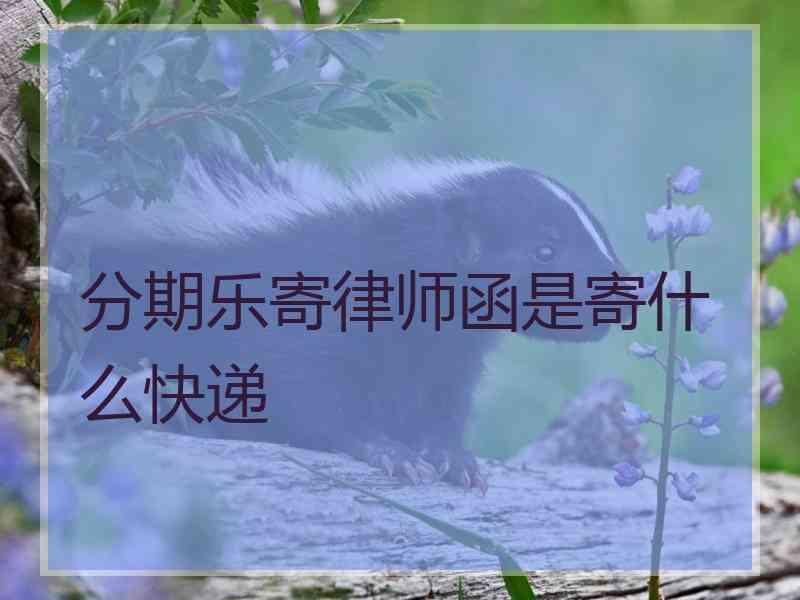 分期乐寄律师函是寄什么快递