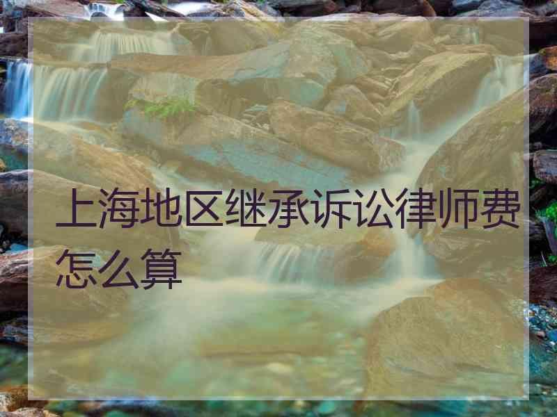 上海地区继承诉讼律师费怎么算