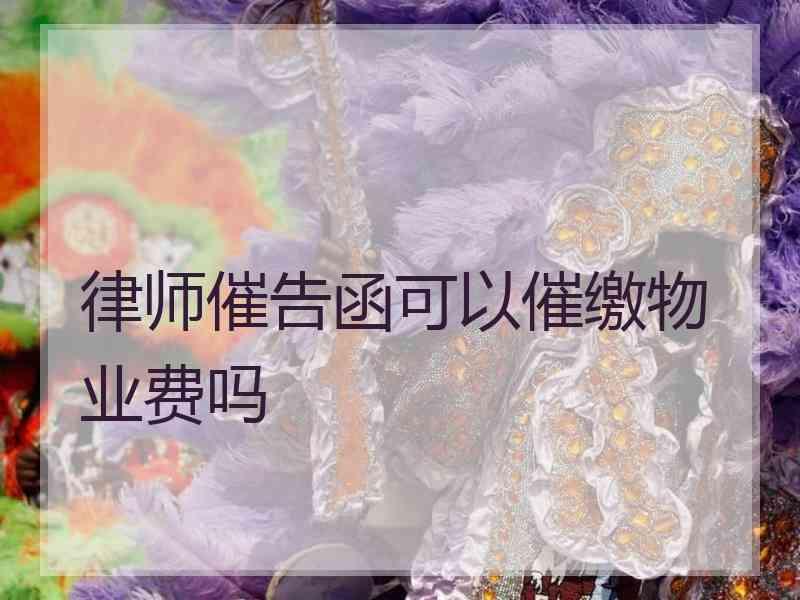 律师催告函可以催缴物业费吗