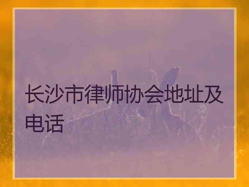 长沙市律师协会地址及电话