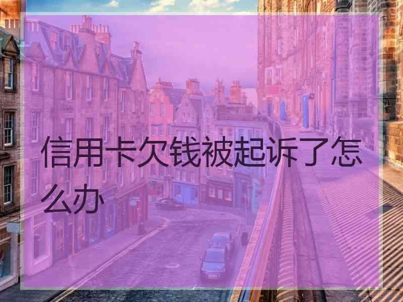 信用卡欠钱被起诉了怎么办