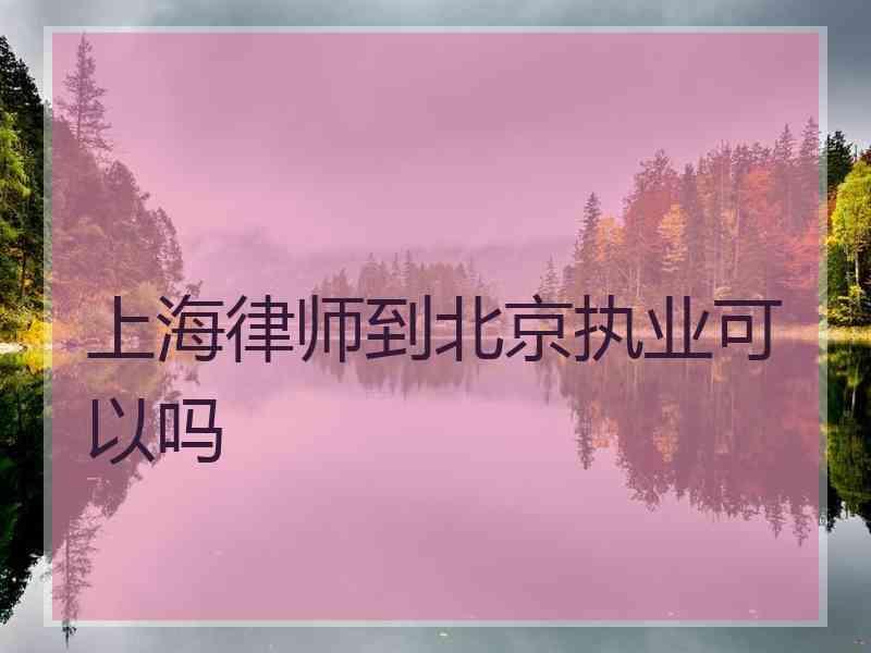 上海律师到北京执业可以吗