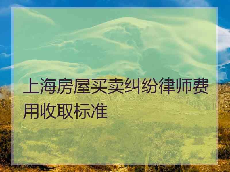 上海房屋买卖纠纷律师费用收取标准