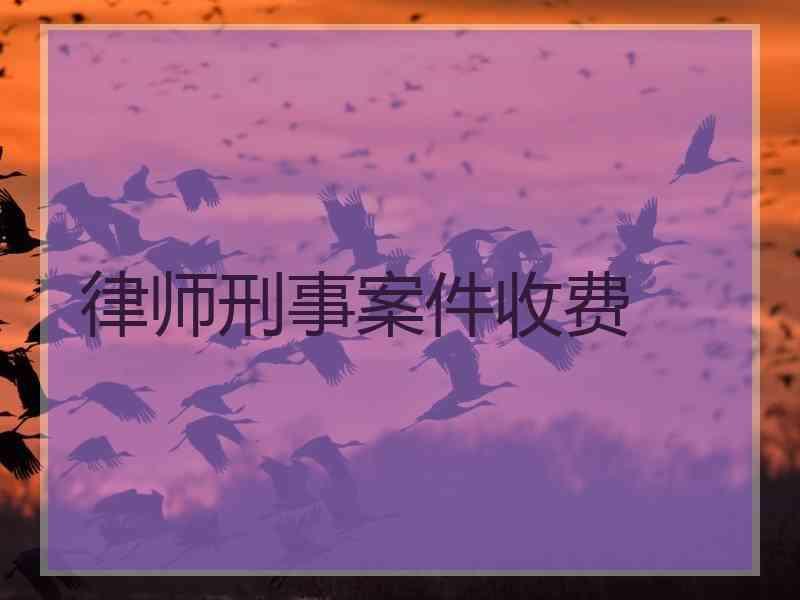 律师刑事案件收费